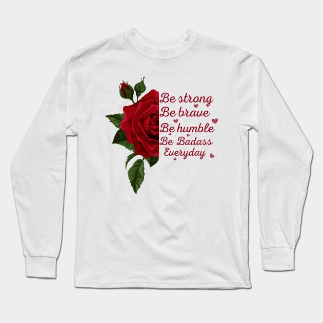 Rose, sunflower Be Strong Be Brave Be Humble Be Badass Everyday Posters and Art Prints,tee,.. Long Sleeve T-Shirt by Maroon55